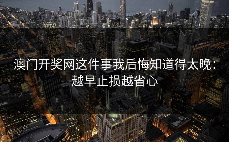 澳门开奖网这件事我后悔知道得太晚：越早止损越省心