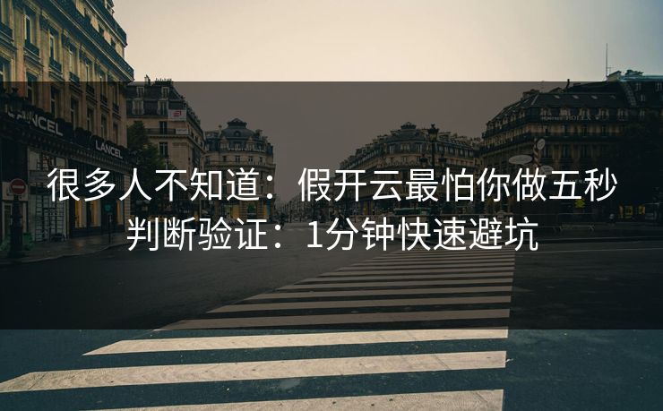 很多人不知道：假开云最怕你做五秒判断验证：1分钟快速避坑