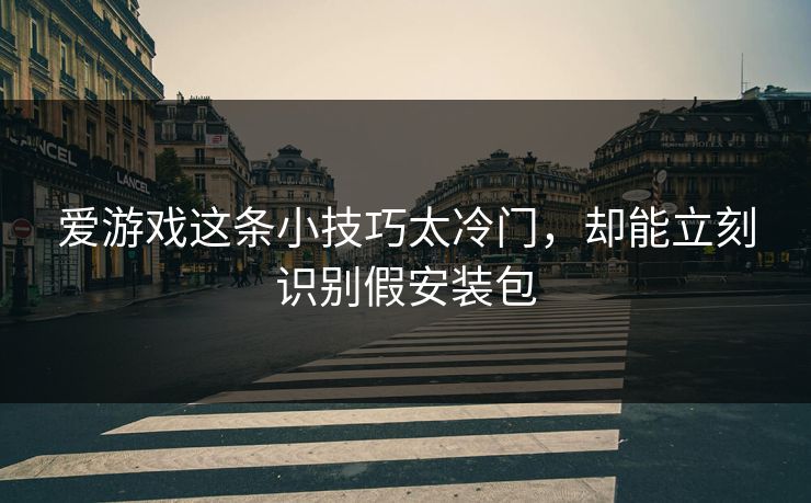 爱游戏这条小技巧太冷门，却能立刻识别假安装包