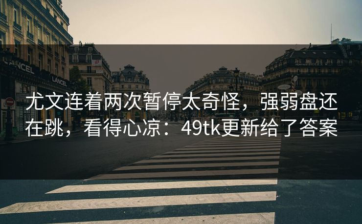 尤文连着两次暂停太奇怪，强弱盘还在跳，看得心凉：49tk更新给了答案