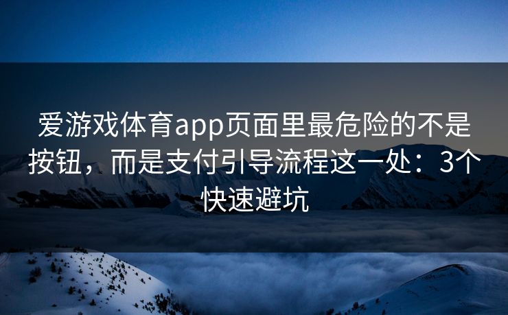 爱游戏体育app页面里最危险的不是按钮，而是支付引导流程这一处：3个快速避坑
