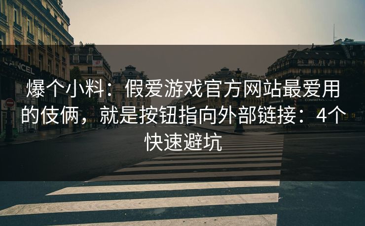 爆个小料：假爱游戏官方网站最爱用的伎俩，就是按钮指向外部链接：4个快速避坑