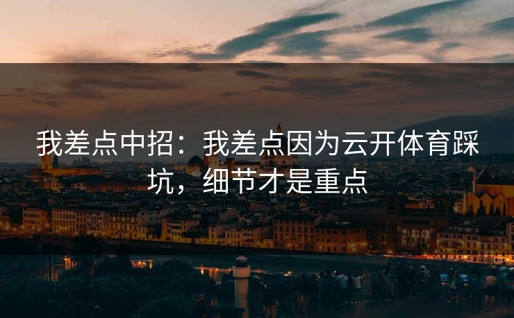 我差点中招：我差点因为云开体育踩坑，细节才是重点