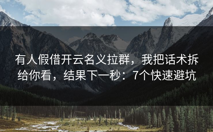有人假借开云名义拉群，我把话术拆给你看，结果下一秒：7个快速避坑
