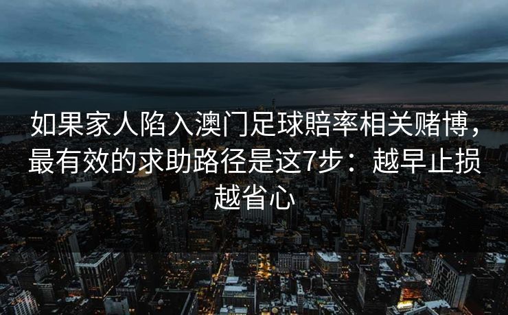 如果家人陷入澳门足球賠率相关赌博，最有效的求助路径是这7步：越早止损越省心