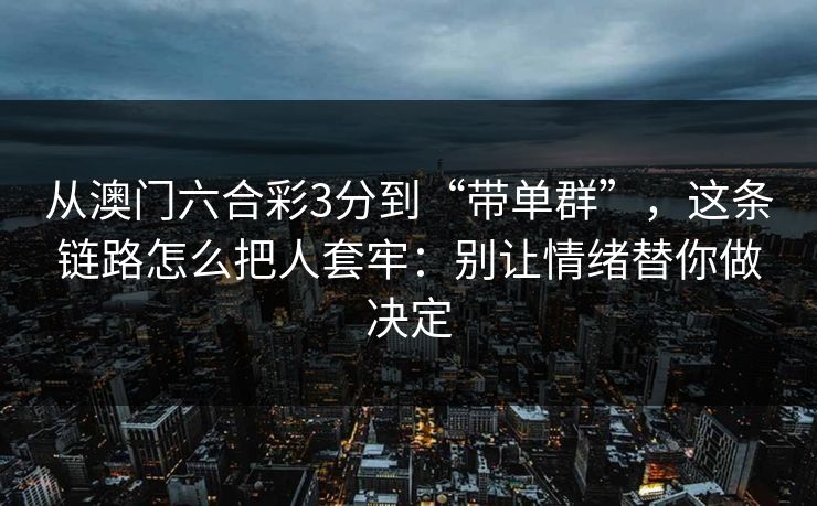 从澳门六合彩3分到“带单群”，这条链路怎么把人套牢：别让情绪替你做决定