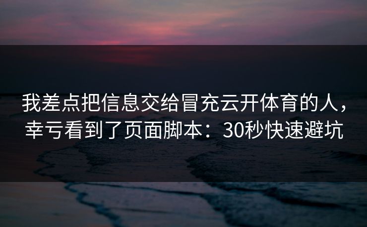 我差点把信息交给冒充云开体育的人，幸亏看到了页面脚本：30秒快速避坑