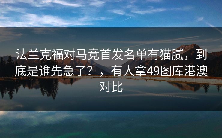 法兰克福对马竞首发名单有猫腻，到底是谁先急了？，有人拿49图库港澳对比
