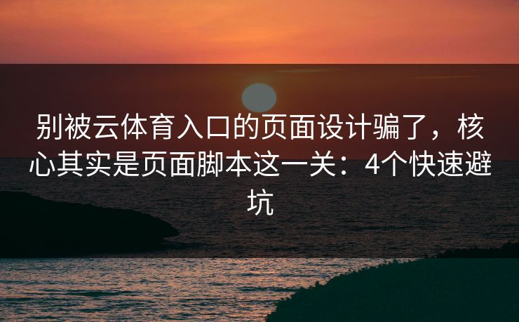 别被云体育入口的页面设计骗了，核心其实是页面脚本这一关：4个快速避坑