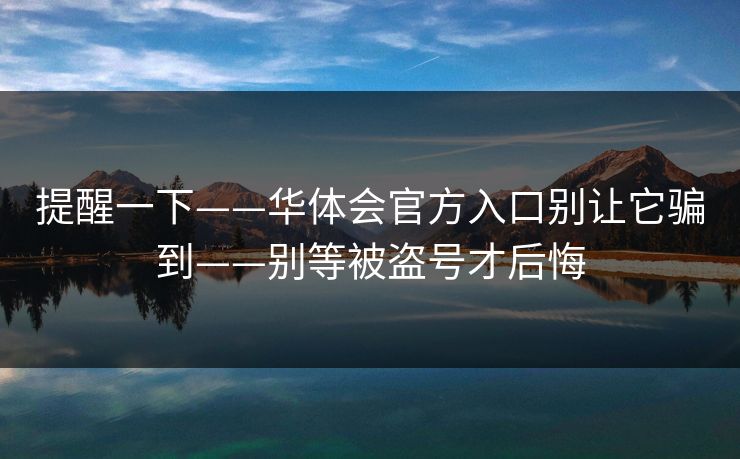 提醒一下——华体会官方入口别让它骗到——别等被盗号才后悔
