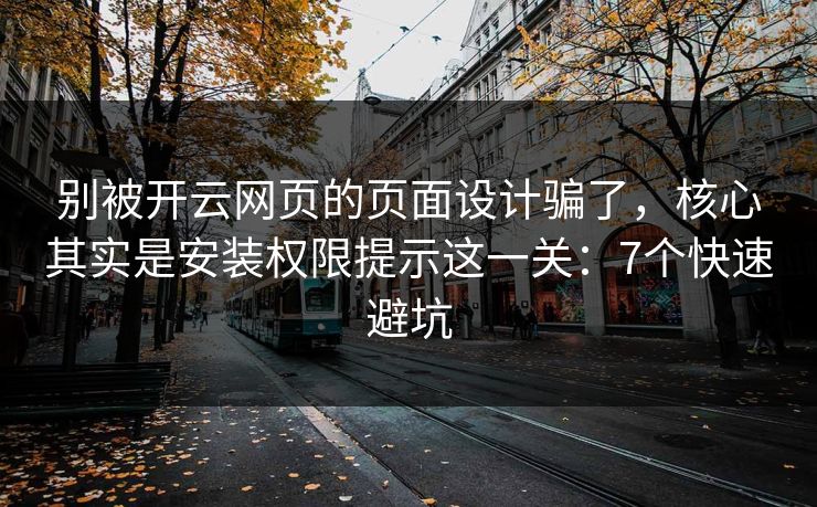 别被开云网页的页面设计骗了,核心其实是安装权限提示这一关:7个快速避坑 别被开云网页的页面设计骗了,核心其实是安装权限提示这一关:7个快速避坑