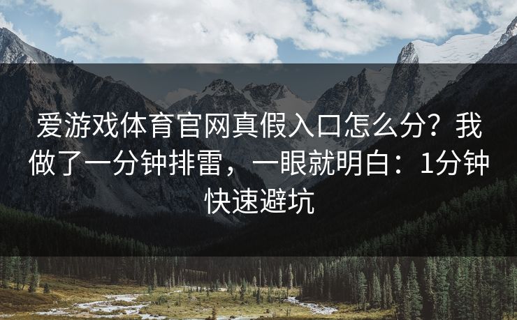 爱游戏体育官网真假入口怎么分？我做了一分钟排雷，一眼就明白：1分钟快速避坑