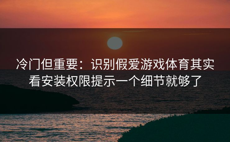 冷门但重要：识别假爱游戏体育其实看安装权限提示一个细节就够了
