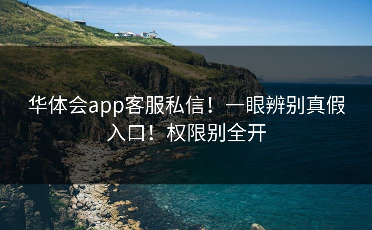 华体会app客服私信！一眼辨别真假入口！权限别全开
