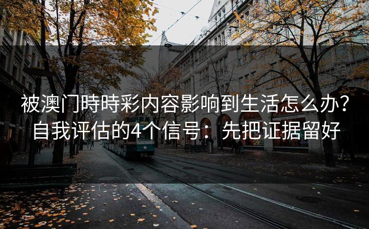 被澳门時時彩内容影响到生活怎么办？自我评估的4个信号：先把证据留好