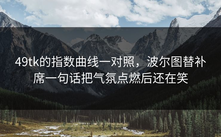 49tk的指数曲线一对照，波尔图替补席一句话把气氛点燃后还在笑