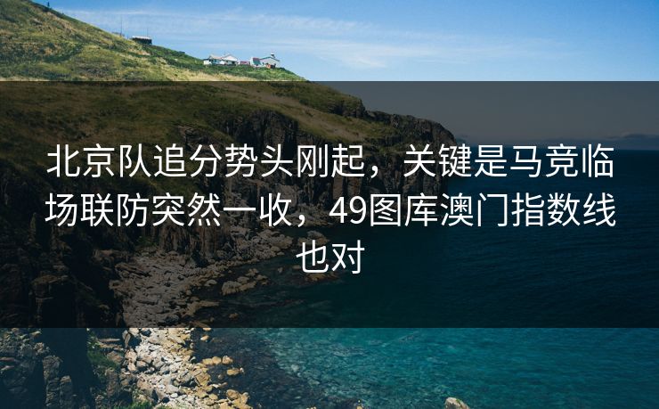 北京队追分势头刚起，关键是马竞临场联防突然一收，49图库澳门指数线也对